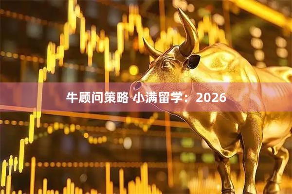 牛顾问策略 小满留学：2026