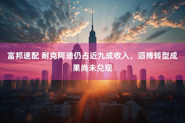 富邦速配 耐克阿迪仍占近九成收入，滔搏转型成果尚未兑现