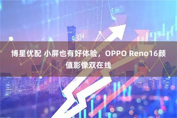 博星优配 小屏也有好体验,OPPO Reno16颜值影像双在线