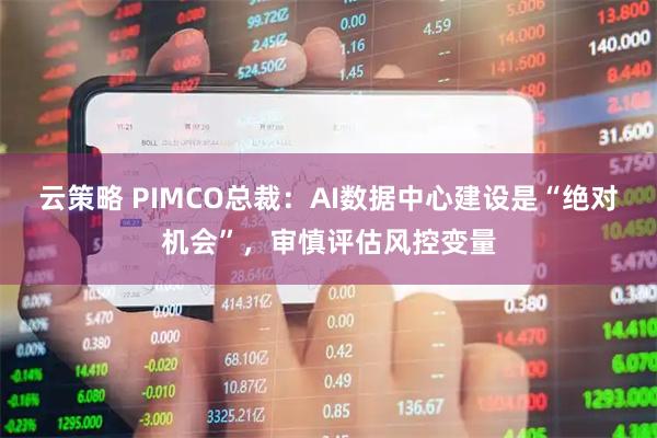 云策略 PIMCO总裁:AI数据中心建设是“绝对机会”,审慎评估风控变量