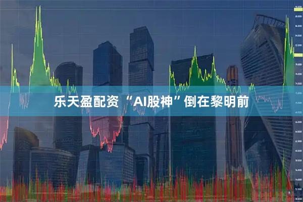 乐天盈配资 “AI股神”倒在黎明前